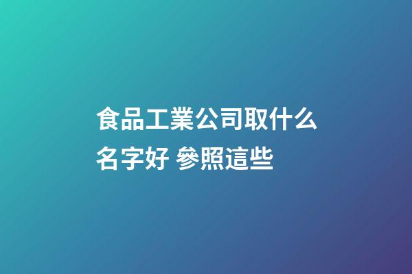 食品工業公司取什么名字好 參照這些-第1張-公司起名-玄機派